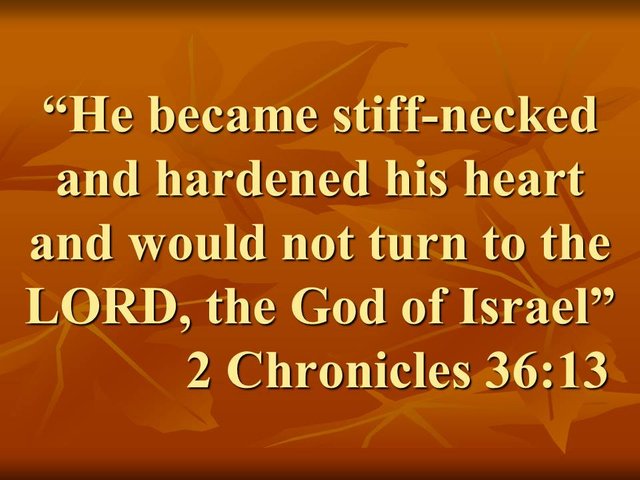 Zedekiah, King of Judah. He became stiff-necked and hardened his heart and would not turn to the LORD, the God of Israel. 2 Chronicles 36,13.jpg