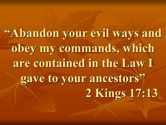 The end of the northern kingdom of Israel. Abandon your evil ways and obey my commands, which are contained in the Law I gave to your ancestors. 2 Kings 17,13.jpg