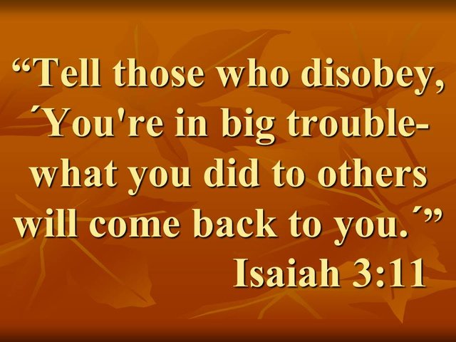 Teaching of Isaiah. Tell those who disobey, ´You're in big trouble-what you did to others will come back to you.´ Isaiah 3,11.jpg