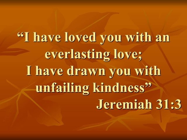 Daily Wisdom. I have loved you with everlasting love, I have drawn you with unfailing kindness.jpg