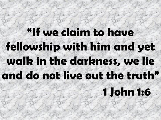 Jesus is the light. If we claim to have fellowship with him and yet walk in the darkness, we lie and do not live out the truth. 1 John 1,6.jpg