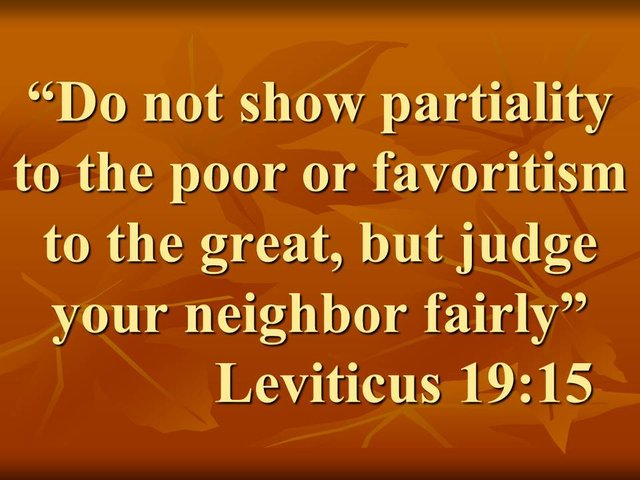 Seek Justice. Do not show partiality to the poor or favoritism to the great, but judge your neighbor fairly.jpg
