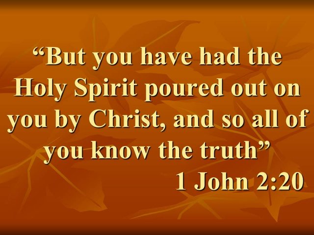 Christian maturity. But you have had the Holy Spirit poured out on you by Christ, and so all of you know the truth. 1 John 2,20.jpg