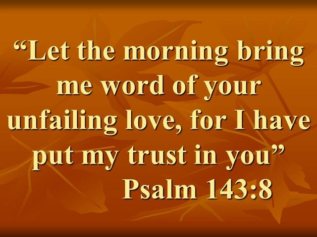 The love of God. Let the morning bring me word of your unfailing love, for I have put my trust in you. Psalm 143,8.jpg