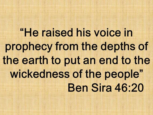 The prophet Samuel. He raised his voice in prophecy from the depths of the earth to put an end to the wickedness of the people. Ben Sira 46,20.jpg