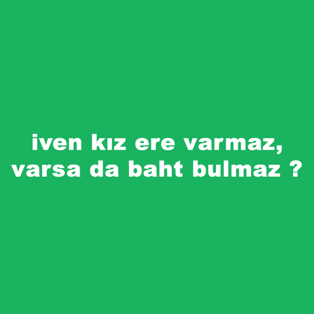 iven-kiz-ere-varmaz-varsa-da-baht-bulmaz.png