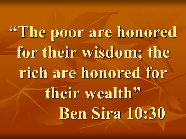 Wisdom and riches. The poor are honored for their wisdom; the rich are honored for their wealth. Ben Sira 10,30.jpg