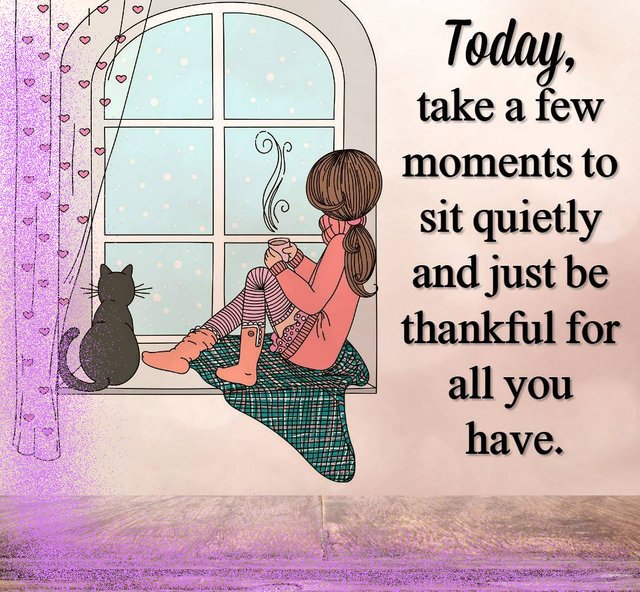 Today take a few moments too sit quietly and just be thankful for all you.jpg