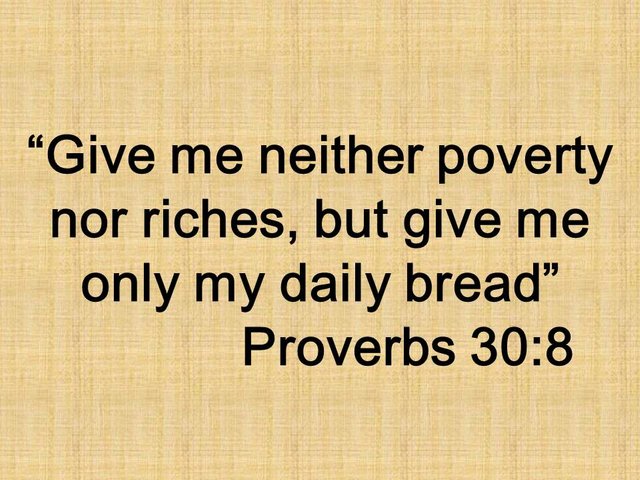 Wise counsel. Give me neither poverty nor riches, but give me only my daily bread. Proverbs 30,8.jpg