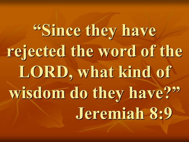 Jeremiah, the true and false wisdom. Since they have rejected the word of the LORD, what kind of wisdom do they have. 
Jeremiah 8,9.jpg