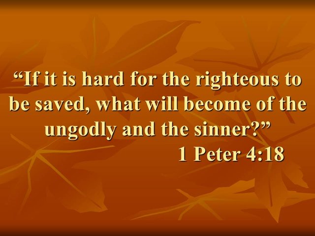 If it is hard for the righteous to be saved, what will become of the ungodly and the sinner. 1 Peter 4,18.jpg