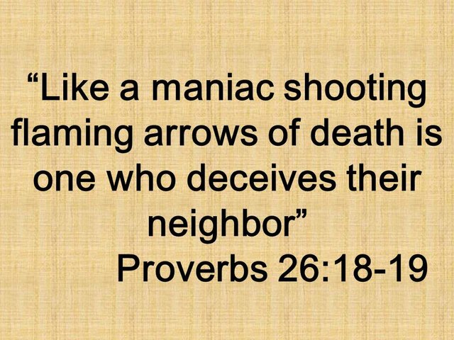 Seek righteousness and wisdom. Like a maniac shooting flaming arrows of death is one who deceives their neighbor. Proverbs 26,18.jpg