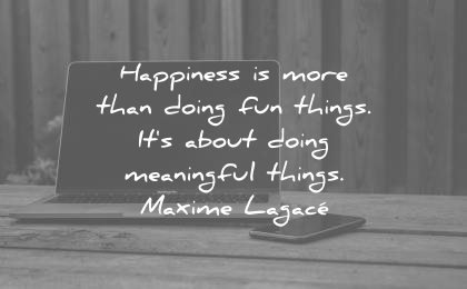 happiness-quotes-happiness-is-not-doing-fun-things-happiness-is-doing-meaningful-things-maxime-lagace-wisdom-quotes.jpg