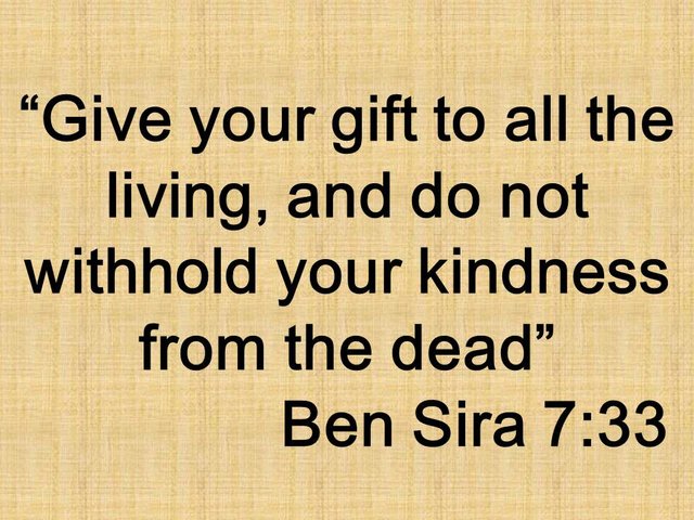 Wisdom and works of mercy. Give your gift to all the living, and do not withhold your kindness from the dead. Ben Sira 7,33.jpg