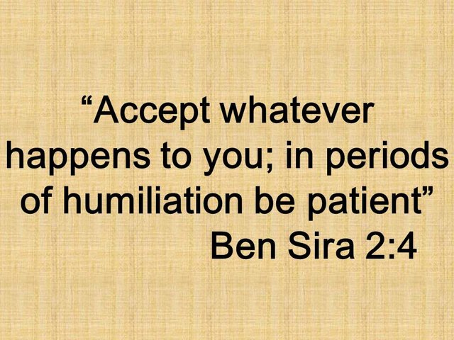 Bible wisdom. Accept whatever happens to you; in periods of humiliation be patient. Ben Sira 2,4.jpg