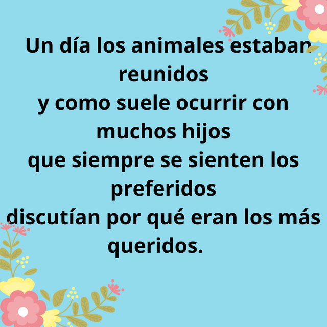 Un día los animales estaban reunidos y como suele ocurrir con muchos hijos que siempre se sienten los preferidos discutían por qué eran los más queridos. (9).png