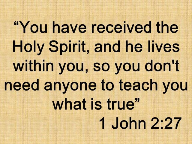 The spiritual rebirth. You have received the Holy Spirit, and he lives within you, so you don't need anyone to teach you what is true. 1 John 2,27.jpg