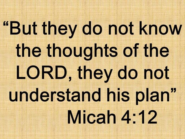 Oracle of Micah. But they do not know the thoughts of the LORD, they do not understand his plan. Micah 4,12.jpg