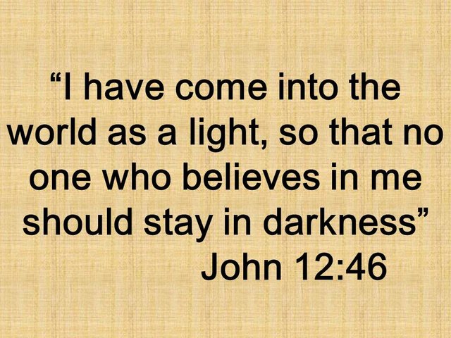 Believe in Jesus. I have come into the world as a light, so that no one who believes in me should stay in darkness. John 12,46.jpg