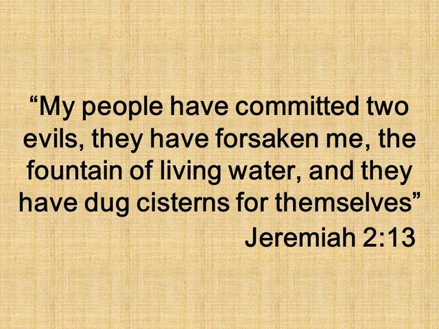 Oracle of Jeremiah. My people have committed two evils, they have forsaken me, the fountain of living water, and they have dug cisterns for themselves. Jeremiah 2,13.jpg