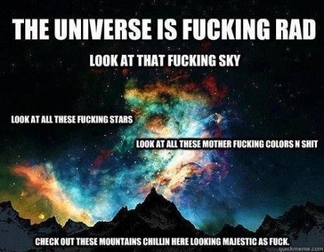 the universe is fucking rad.jpg