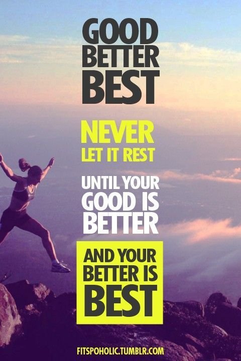 Never let it rest, until your good is better and your better is best.jpg