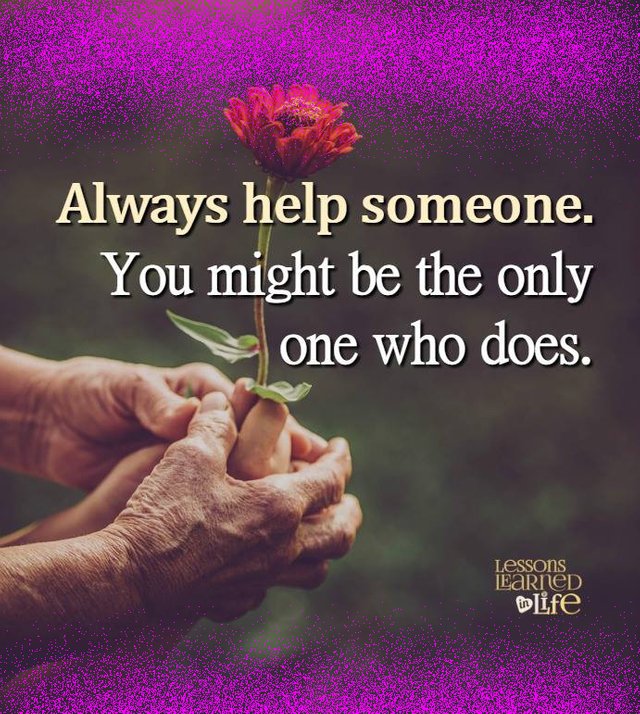 Always help someone you might be the only one who does.jpg