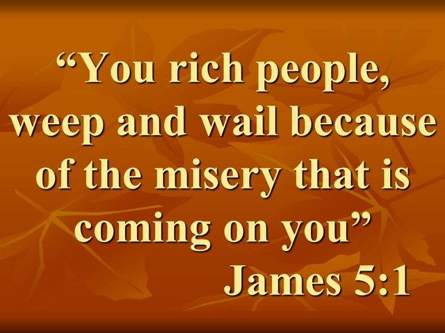 Greed in the Bible. You rich people, weep and wail because of the misery that is coming on you. James 5,1.jpg