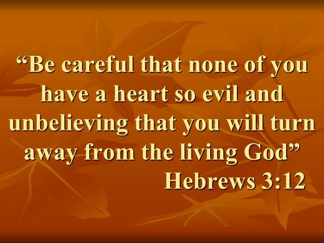 Christian fidelity. Be careful that none of you have a heart so evil and unbelieving that you will turn away from the living God. Hebrews 3,12.jpg