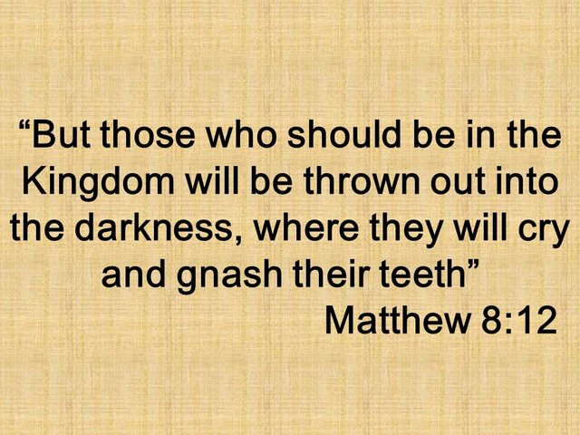 The message of Jesus. But those who should be in the Kingdom will be thrown out into the darkness, where they will cry and gnash their teeth. Matthew 8,12.jpg