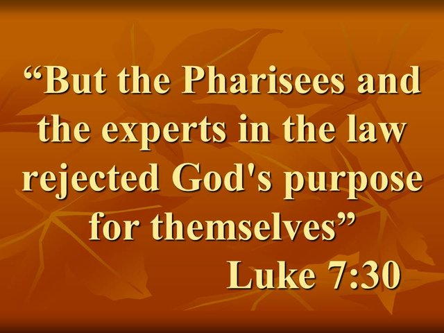 The message Jesus. But the Pharisees and the experts in the law rejected God's purpose for themselves. Luke 7,30.jpg