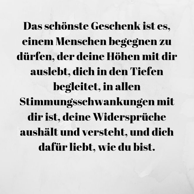 Das schönste Geschenk ist es, einem Menschen begegnen zu dürfen, der deine Höhen mit dir auslebt, dich in den Tiefen begleitet, in allen Stimmungsschwankungen mit dir ist, deine Widersprüch.jpg