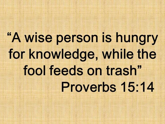 Bible knowledge. A wise person is hungry for knowledge, while the fool feeds on trash. Proverbs 15,14.jpg