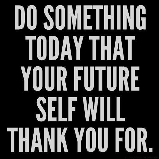 Do something today that your future self will than you for.jpg