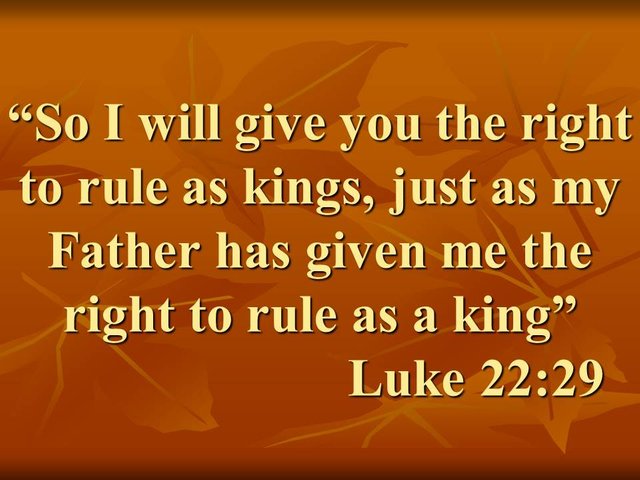 The promise of Jesus. So I will give you the right to rule as kings, just as my Father has given me the right to rule as a king. Luke 22,29.jpg