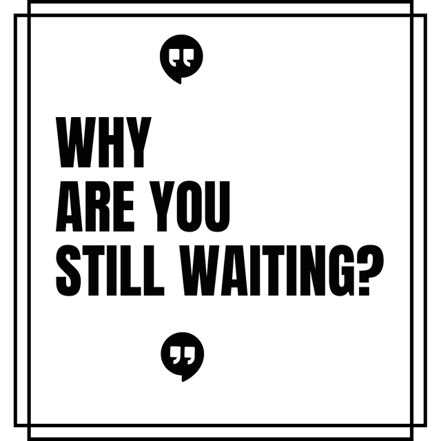 Why Are You Still Waiting.png