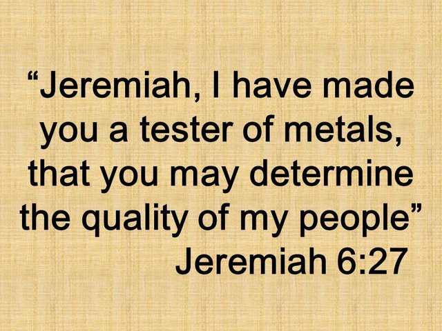 The task of the prophet. Jeremiah, I have made you a tester of metals, that you may determine the quality of my people. Jeremiah 6,27.jpg