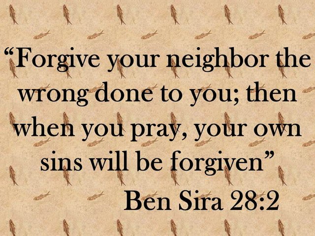It is wise to forgive. Forgive your neighbor the wrong done to you; then when you pray, your own sins will be forgiven.jpg