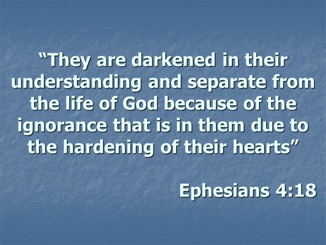 They are darkened in their understanding and separate from the life of God because of the ignorance that is in them due to the hardening of their hearts. Exegesis and meaning..jpg