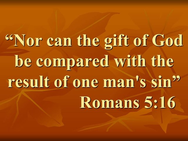 The true life through christ. Nor can the gift of God be compared with the result of one man's sin.jpg