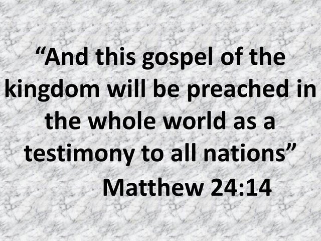 Bible prophecy. And this gospel of the kingdom will be preached in the whole world as a testimony to all nations.jpg