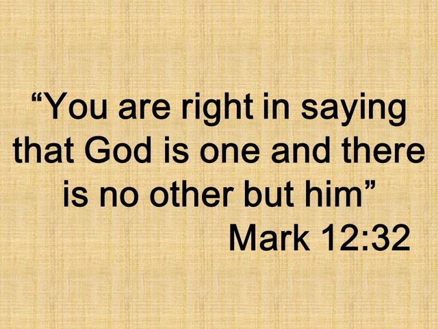 The wisdom of Jesus. You are right in saying that God is one and there is no other but him. Mark 12,32.jpg