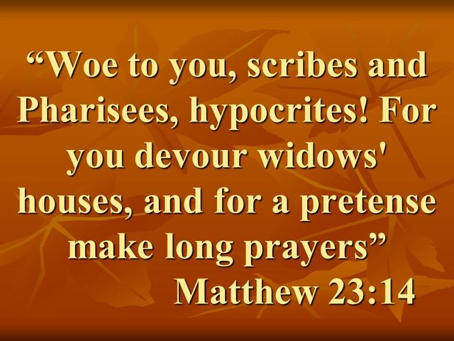 Words of Jesus. Woe to you, scribes and Pharisees, hypocrites! For you devour widows' houses, and for a pretense make long prayers.jpg