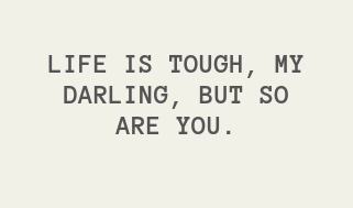 Life is tough, my darling, but so are you___.png