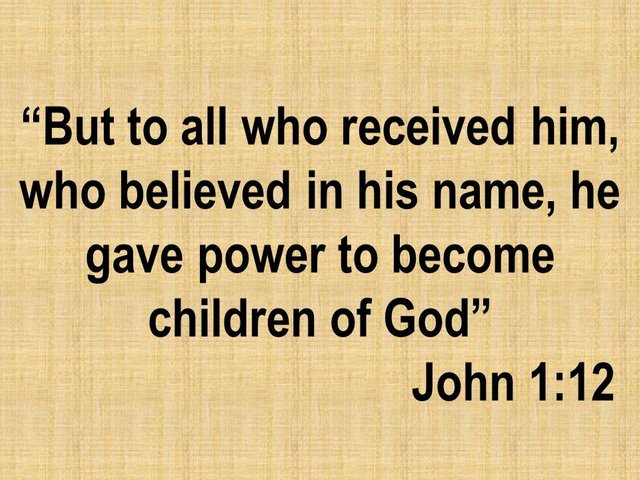 Scriptures on faith. Who believed in his name, he gave power to become children of God.jpg