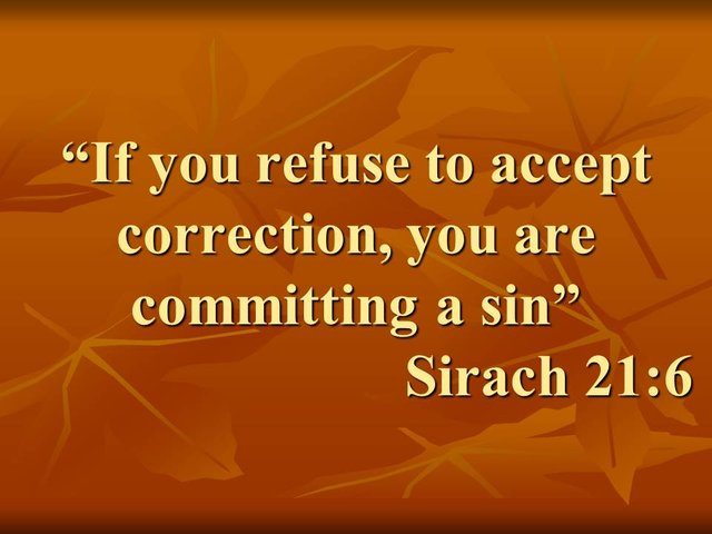 The deadly sin of pride. If you refuse to accept correction, you are committing a sin. Sirach 21,6.jpg