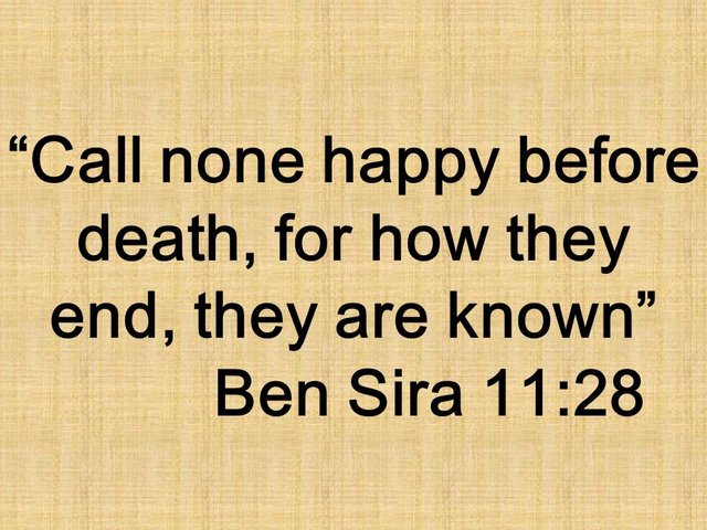 Wisdom quote. Call none happy before death, for how they end, they are known. Ben Sira 11,28.jpg