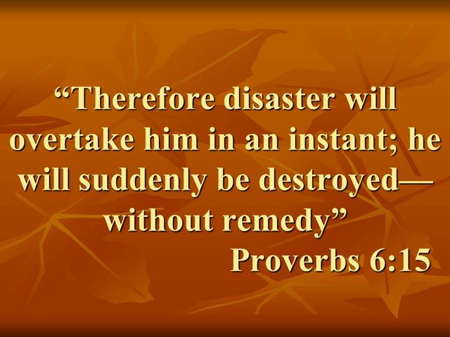 The reward of sin. Therefore disaster will overtake him in an instant; he will suddenly be destroyed—without remedy. Proverbs 6,15.jpg