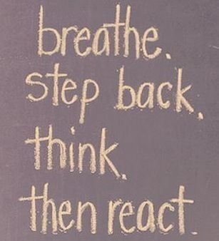 Breathe, step back, think and then react.jpg