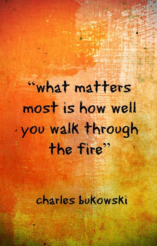What matters most is how well you walk through the fire.jpg